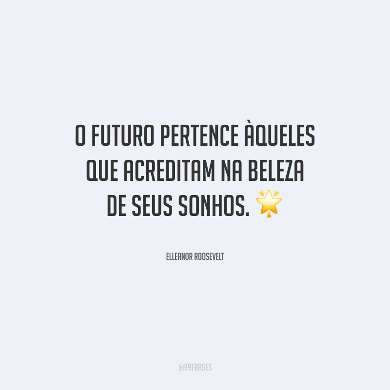 O futuro pertence àqueles que acreditam na beleza de seus sonhos. 
