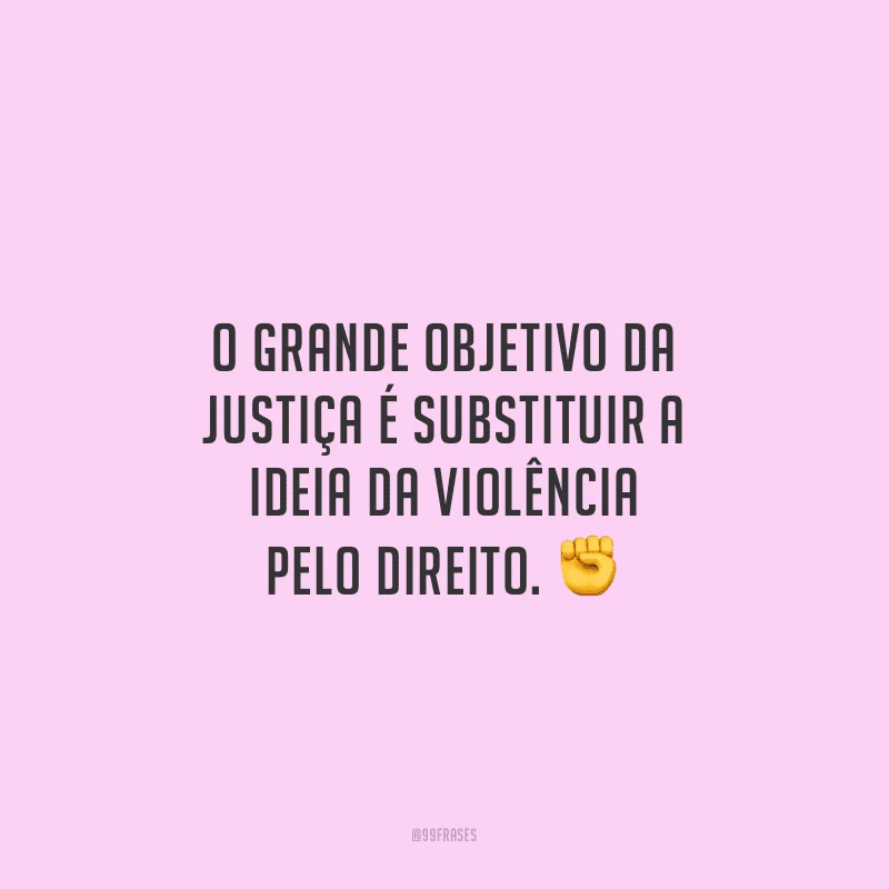 O grande objetivo da justiça é substituir a ideia da violência pelo direito. 