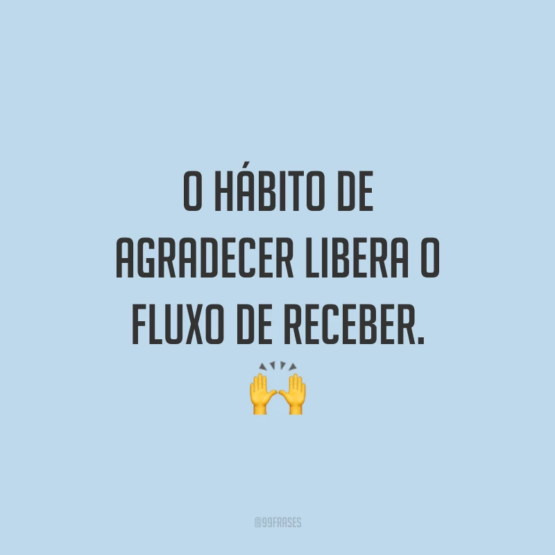 O hábito de agradecer libera o fluxo de receber. ?