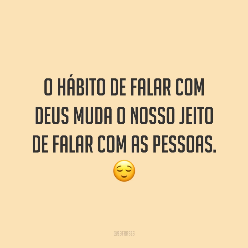 O hábito de falar com Deus muda o nosso jeito de falar com as pessoas. 😌