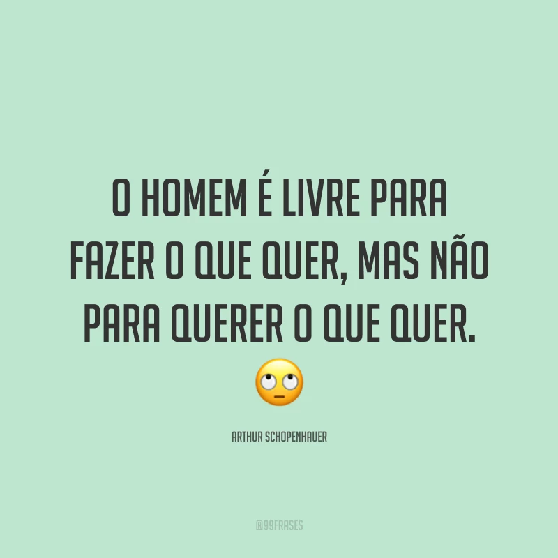 O homem é livre para fazer o que quer, mas não para querer o que quer. 🙄