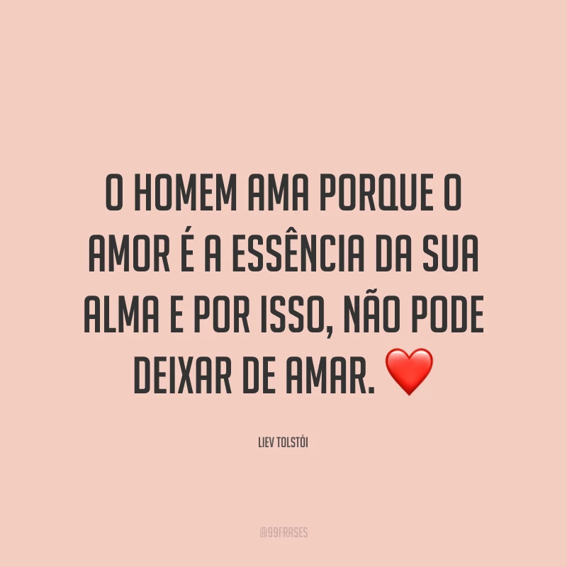 O homem ama porque o amor é a essência da sua alma e por isso, não pode deixar de amar. ❤️
