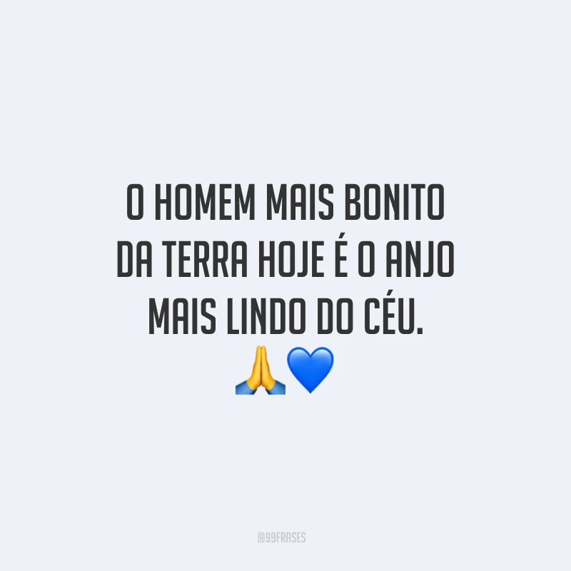 O homem mais bonito da Terra hoje é o anjo mais lindo do céu.