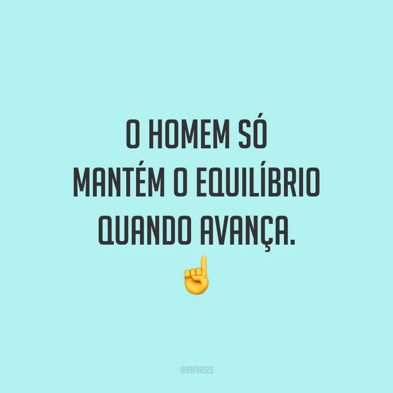 O homem só mantém o equilíbrio quando avança. ☝️