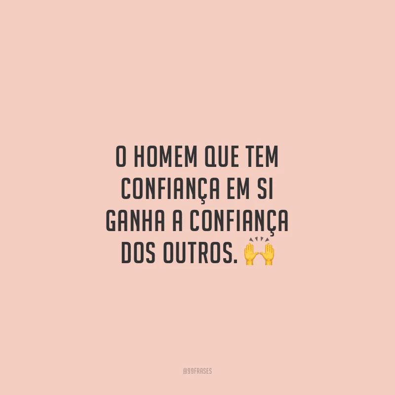 O homem que tem confiança em si ganha a confiança dos outros.