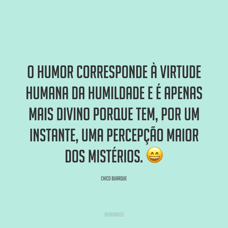 O humor corresponde à virtude humana da humildade e é apenas mais divino porque tem, por um instante, uma percepção maior dos mistérios. 😄