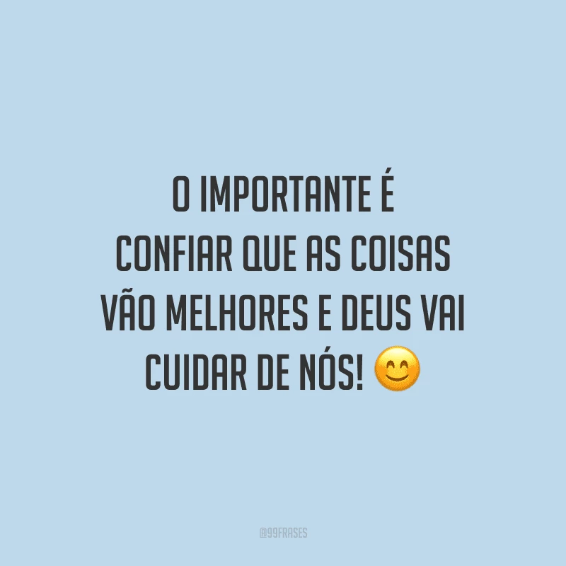 O importante é confiar que as coisas vão melhores e Deus vai cuidar de nós!