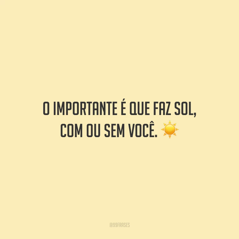 O importante é que faz sol, com ou sem você.