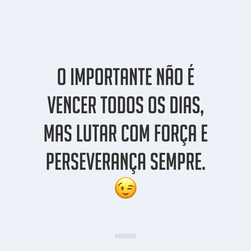 O importante não é vencer todos os dias, mas lutar com força e perseverança sempre. ?