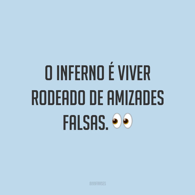 O inferno é viver rodeado de amizades falsas. 👀