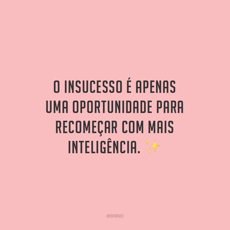 O insucesso é apenas uma oportunidade para recomeçar com mais inteligência.