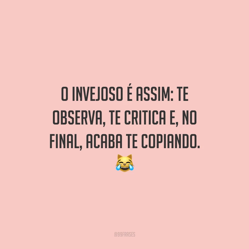 O invejoso é assim: te observa, te critica e, no final, acaba te copiando. 😹