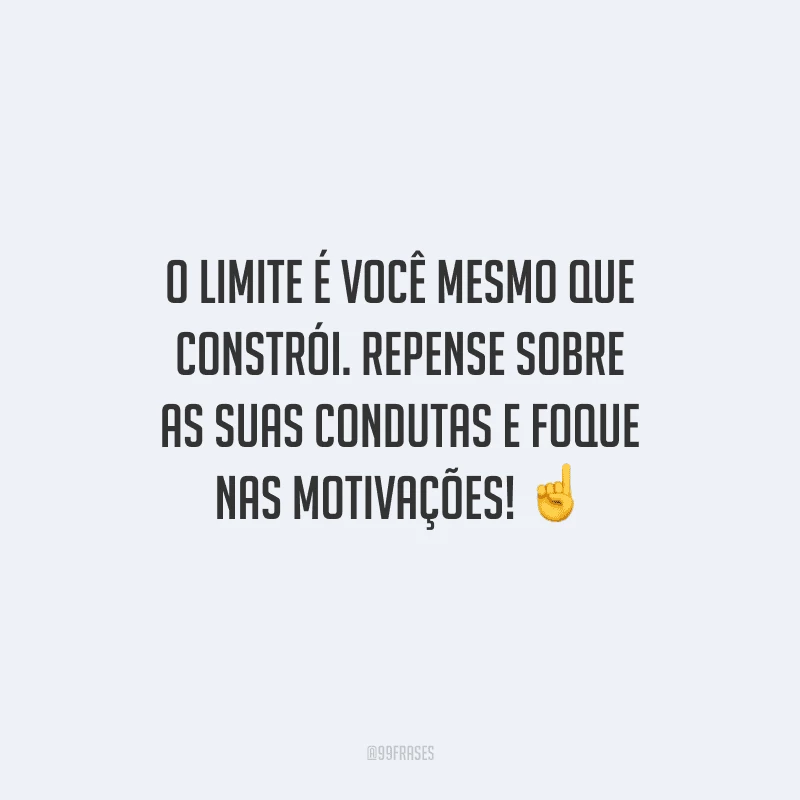 O limite é você mesmo que constrói. Repense sobre as suas condutas e foque nas motivações! 
