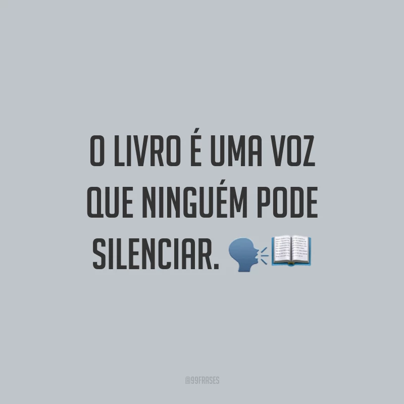 O livro é uma voz que ninguém pode silenciar. 