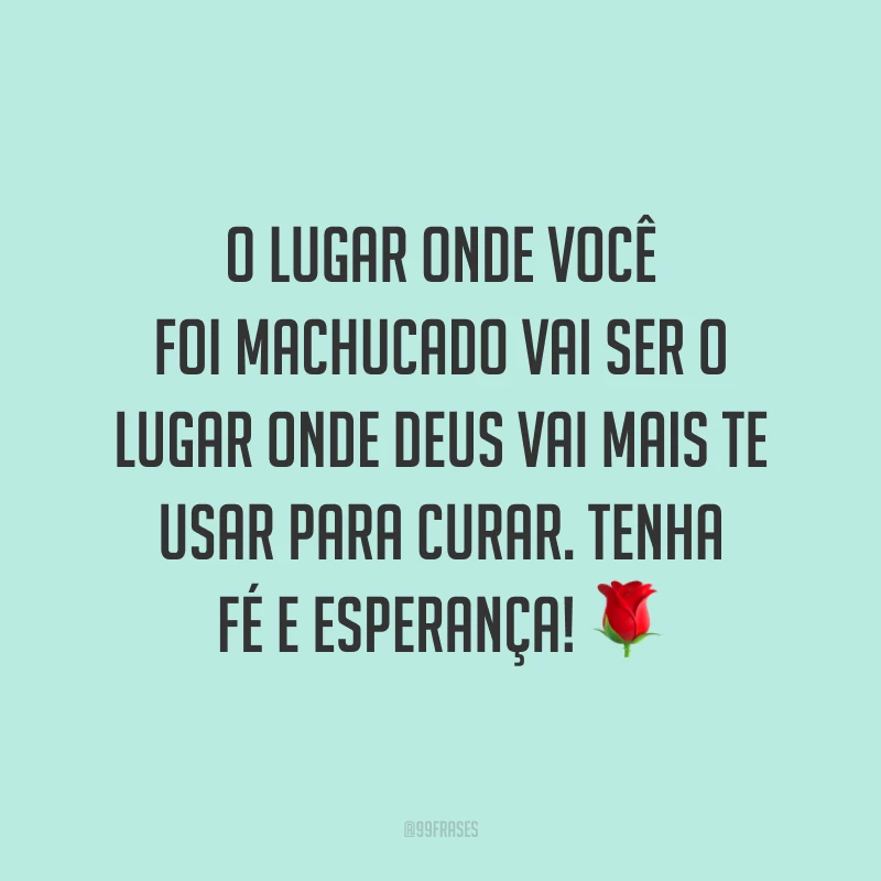 O lugar onde você foi machucado vai ser o lugar onde Deus vai mais te usar para curar. Tenha fé e esperança! ?