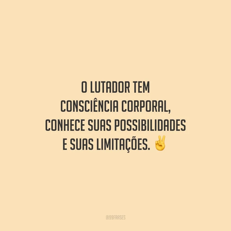 O lutador tem consciência corporal, conhece suas possibilidades e suas limitações.
