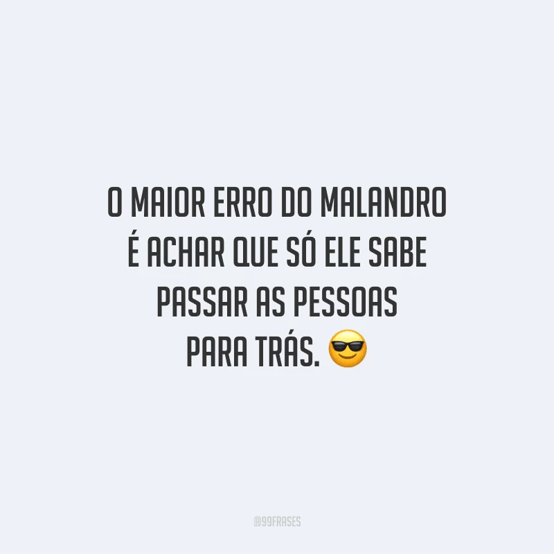 O maior erro do malandro é achar que só ele sabe passar as pessoas para trás.