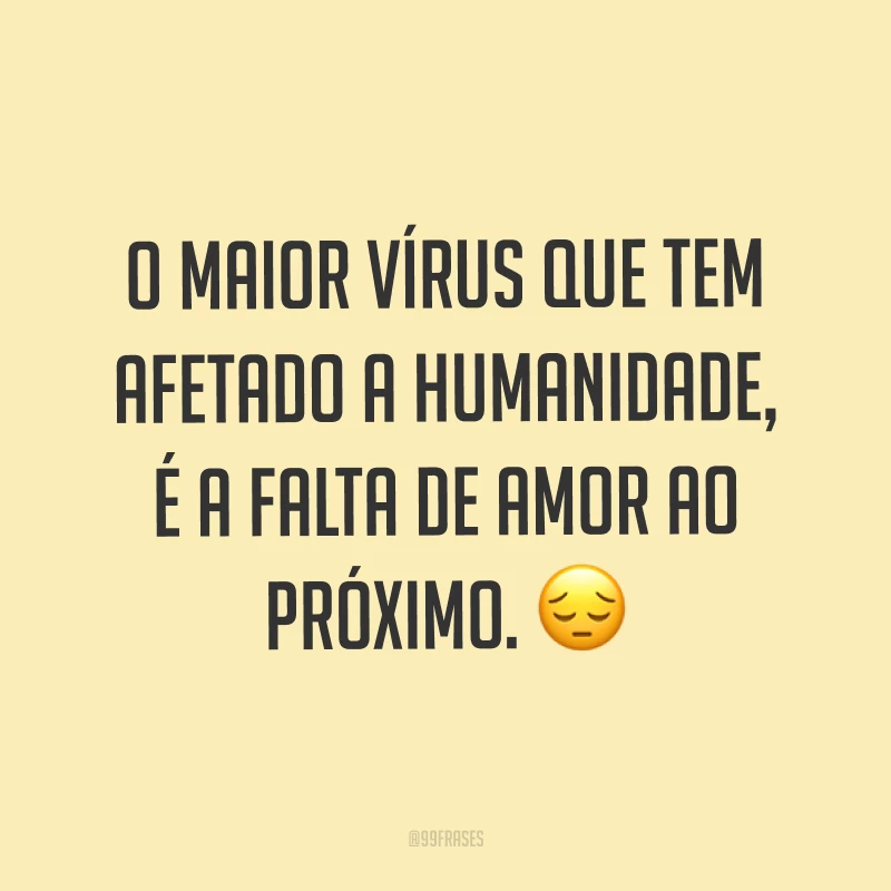 O maior vírus que tem afetado a humanidade, é a falta de amor ao próximo. ?