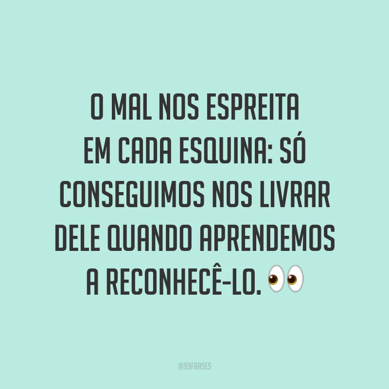 O mal nos espreita em cada esquina: só conseguimos nos livrar dele quando aprendemos a reconhecê-lo. 👀