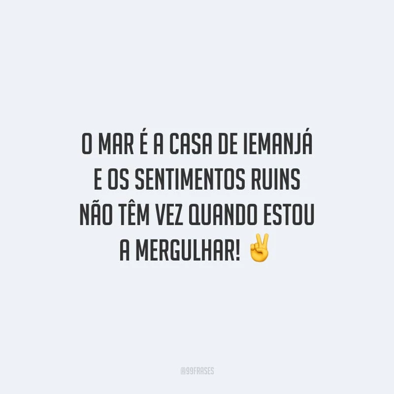 O mar é a casa de Iemanjá e os sentimentos ruins não têm vez quando estou a mergulhar!