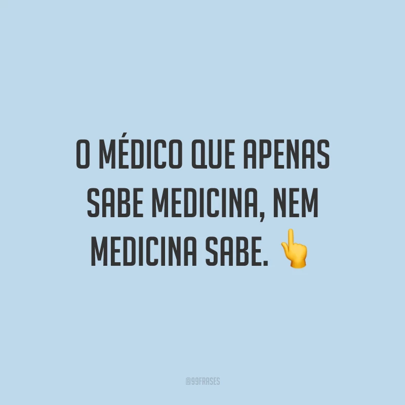 O médico que apenas sabe medicina, nem medicina sabe. ?