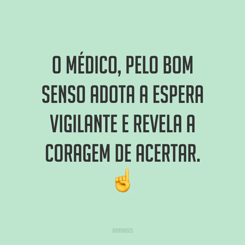 O médico, pelo bom senso adota a espera vigilante e revela a coragem de acertar. ☝
