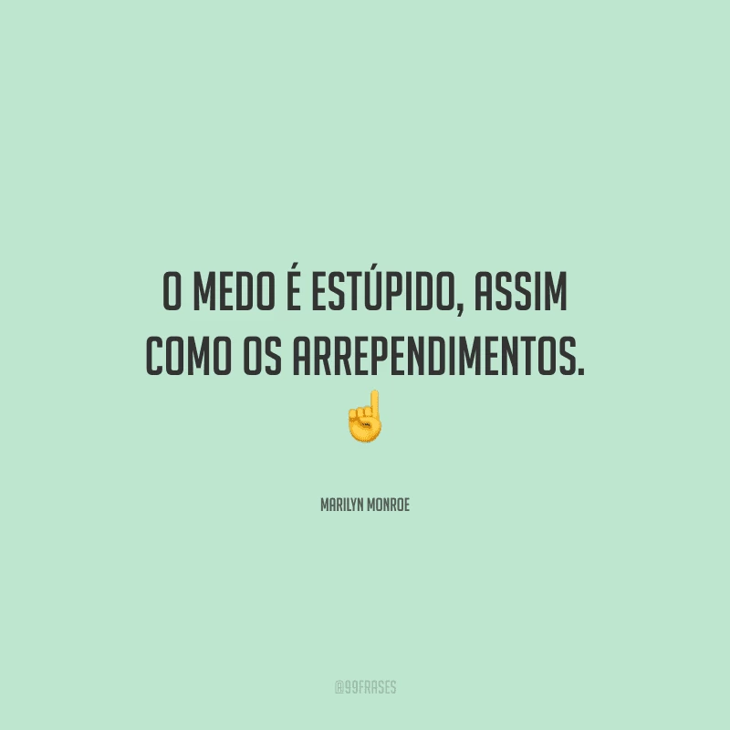 O medo é estúpido, assim como os arrependimentos. 