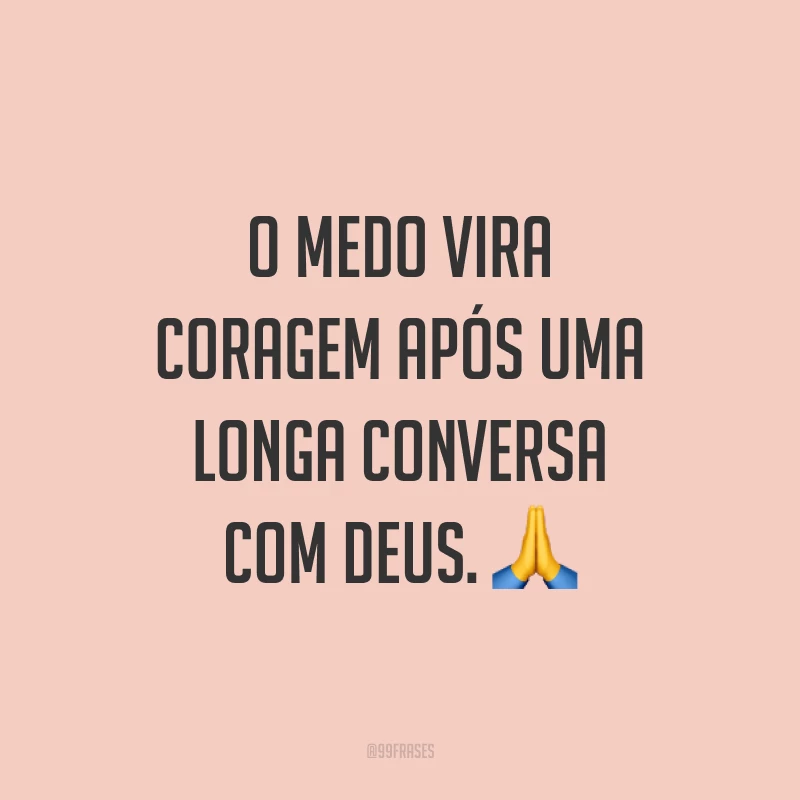 O medo vira coragem após uma longa conversa com Deus. ?