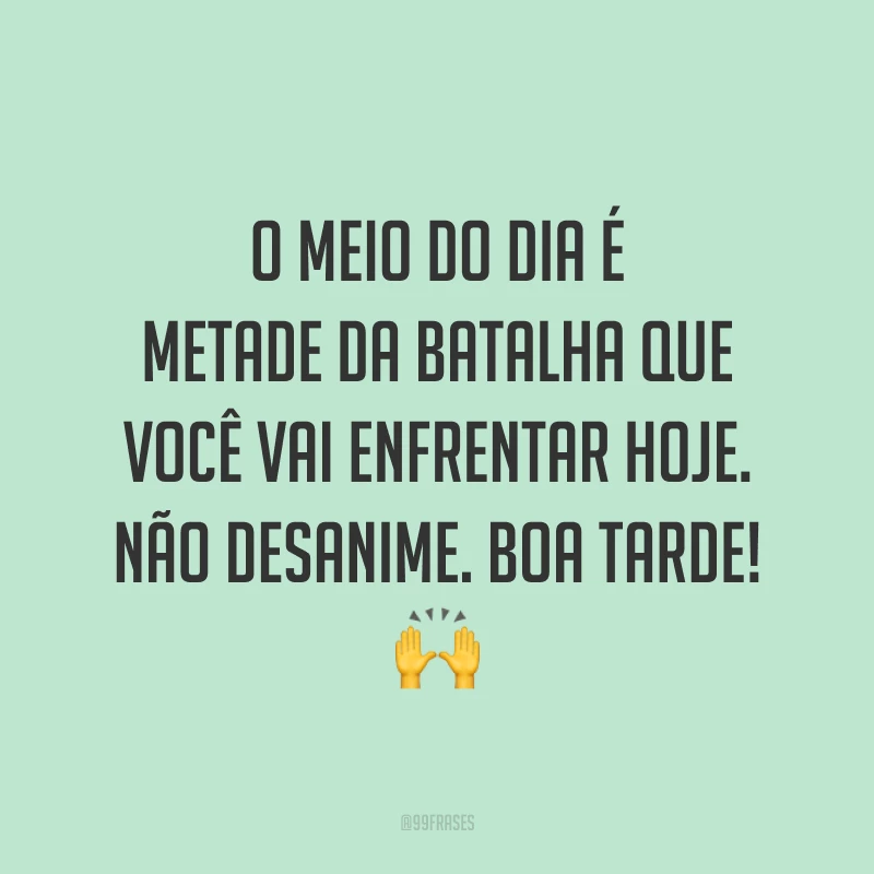 O meio do dia é metade da batalha que você vai enfrentar hoje. Não desanime. Boa tarde!  🙌