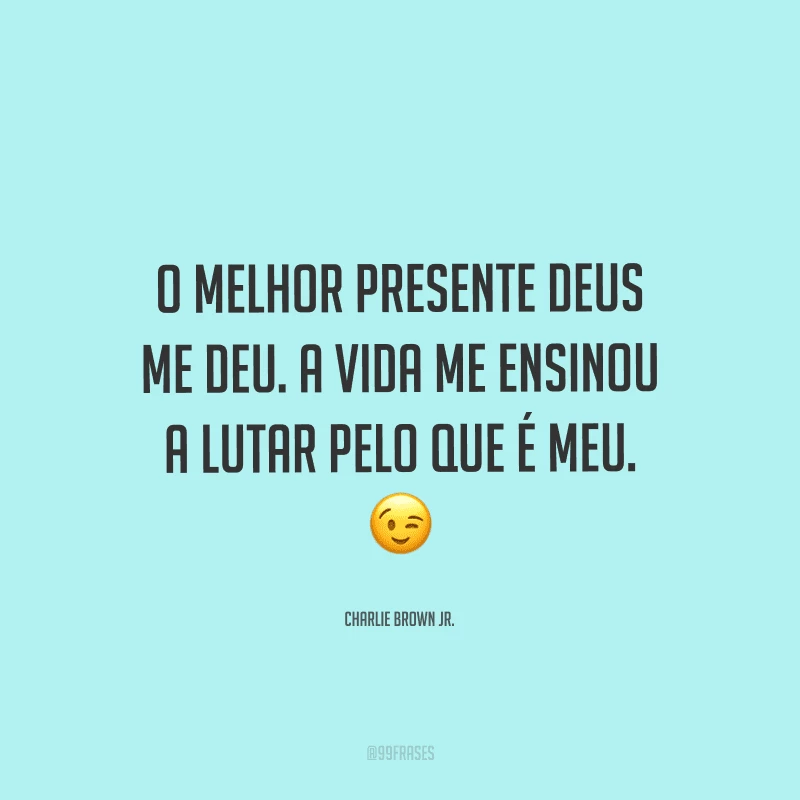 O melhor presente Deus me deu. A vida me ensinou a lutar pelo que é meu.