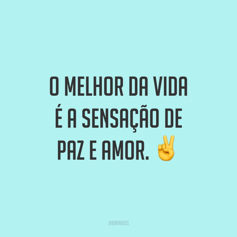 O melhor da vida é a sensação de paz e amor. ✌