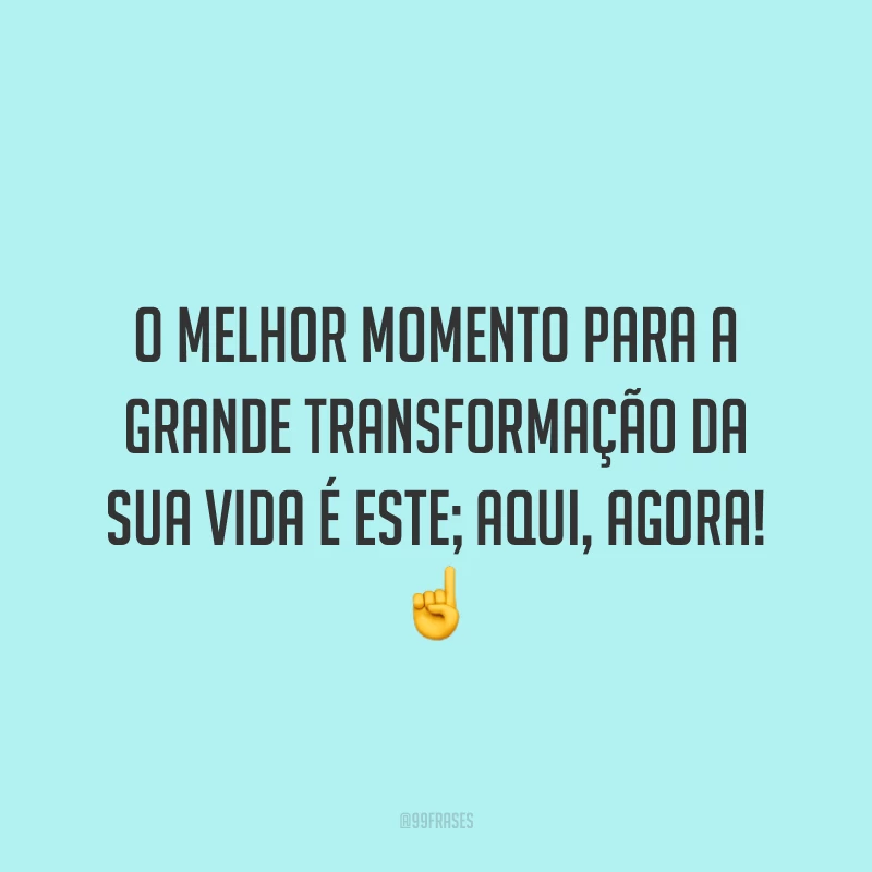 O melhor momento para a grande transformação da sua vida é este; aqui, agora! ☝