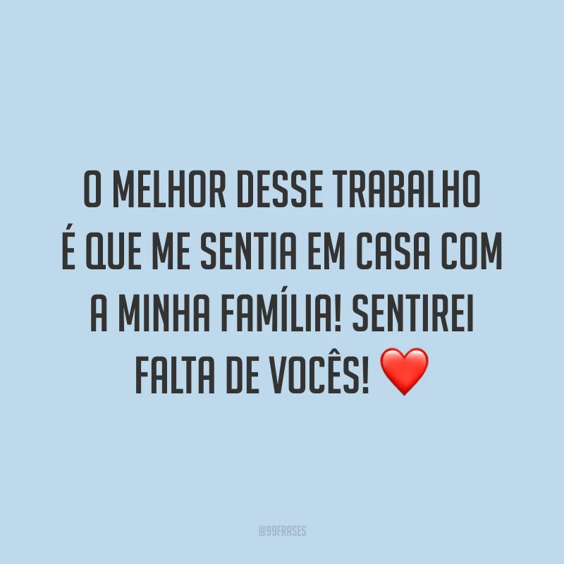 O melhor desse trabalho é que me sentia em casa com a minha família! Sentirei falta de vocês! ❤️