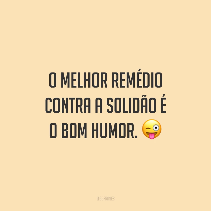 O melhor remédio contra a solidão é o bom humor. 😜