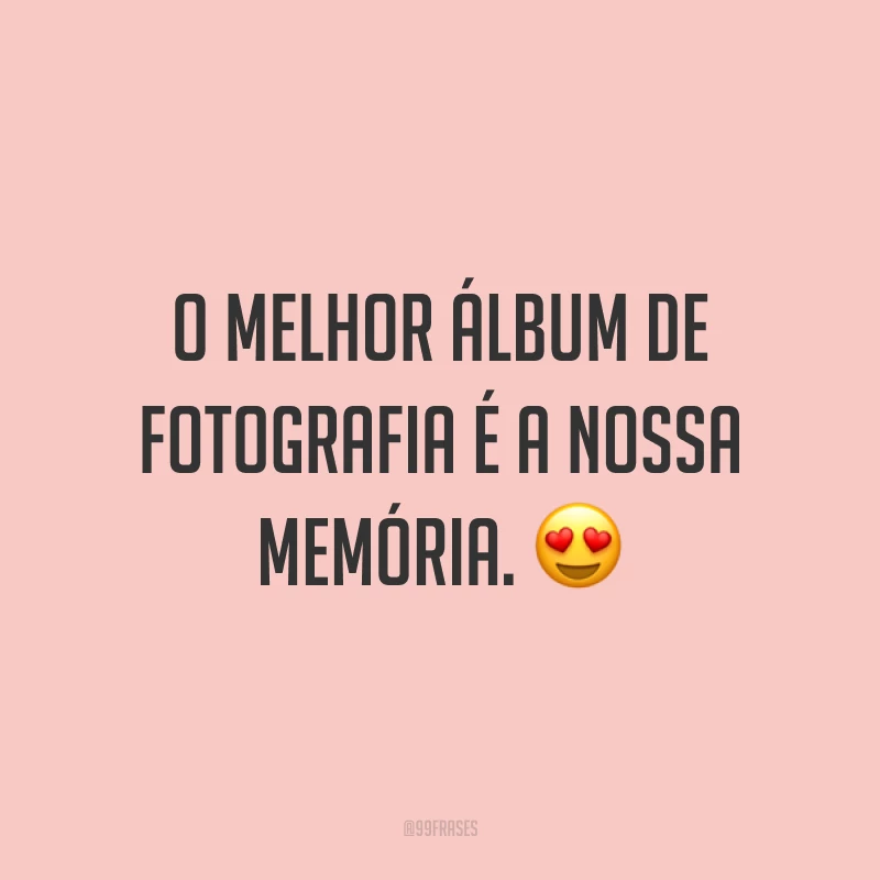 O melhor álbum de fotografia é a nossa memória. 😍