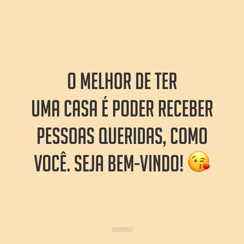 O melhor de ter uma casa é poder receber pessoas queridas, como você. Seja bem-vindo! 😘