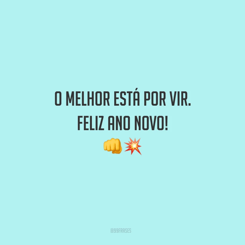 O melhor está por vir. Feliz Ano Novo!