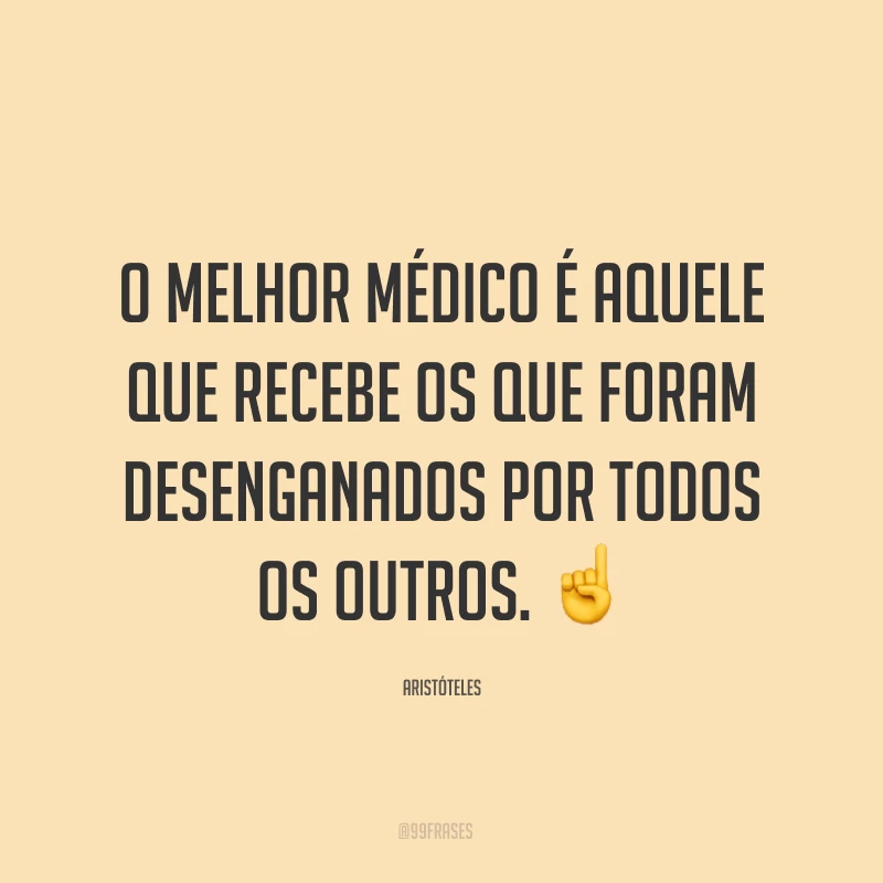 O melhor médico é aquele que recebe os que foram desenganados por todos os outros. ☝