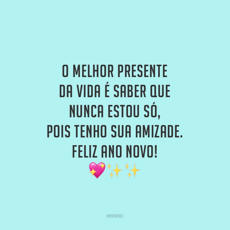 O melhor presente da vida é saber que nunca estou só, pois tenho sua amizade. Feliz Ano Novo!
