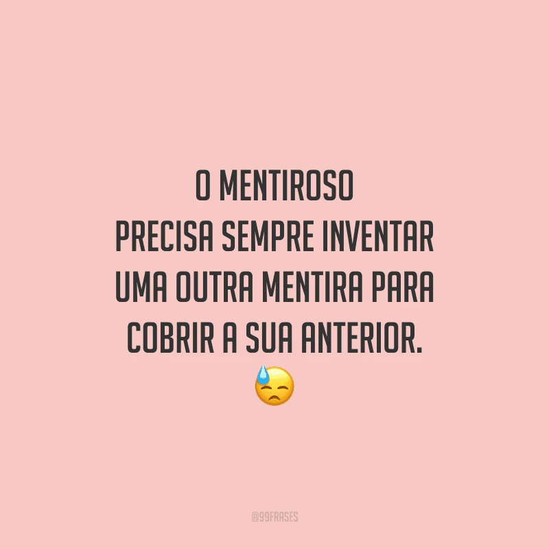 O mentiroso precisa sempre inventar uma outra mentira para cobrir a sua anterior. 