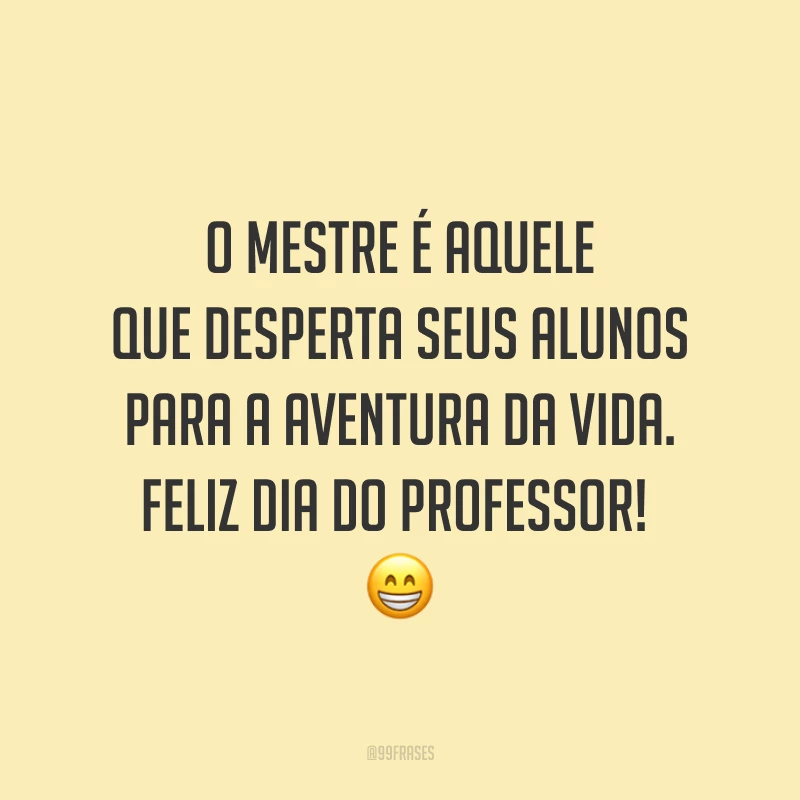 O mestre é aquele que desperta seus alunos para a aventura da vida. Feliz Dia do Professor! 