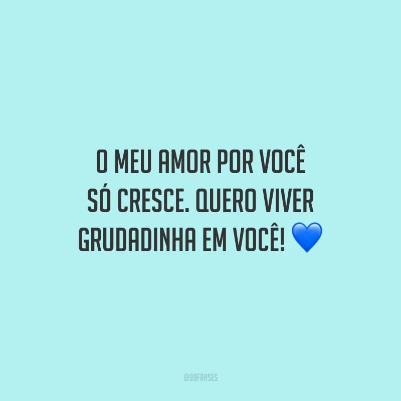 O meu amor por você só cresce. Quero viver grudadinha em você!