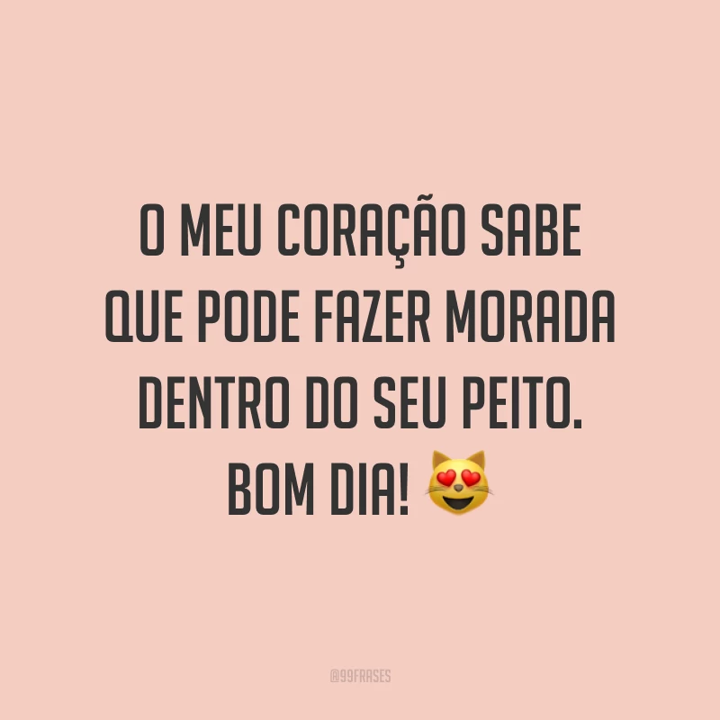 O meu coração sabe que pode fazer morada dentro do seu peito. Bom dia! ?
