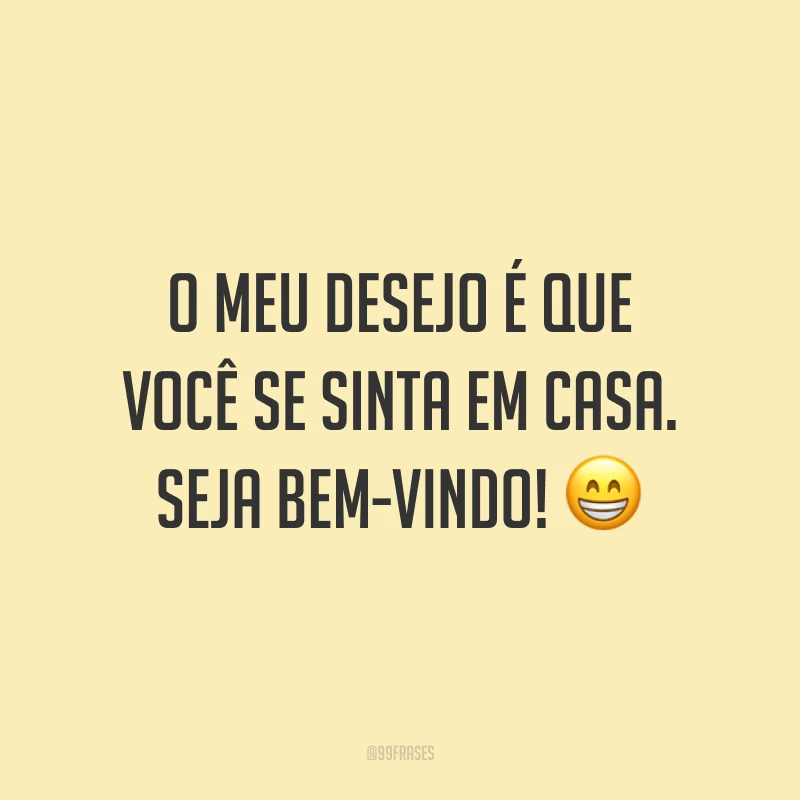 O meu desejo é que você se sinta em casa. Seja bem-vindo! 😁