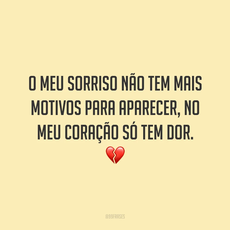 O meu sorriso não tem mais motivos para aparecer, no meu coração só tem dor. 💔