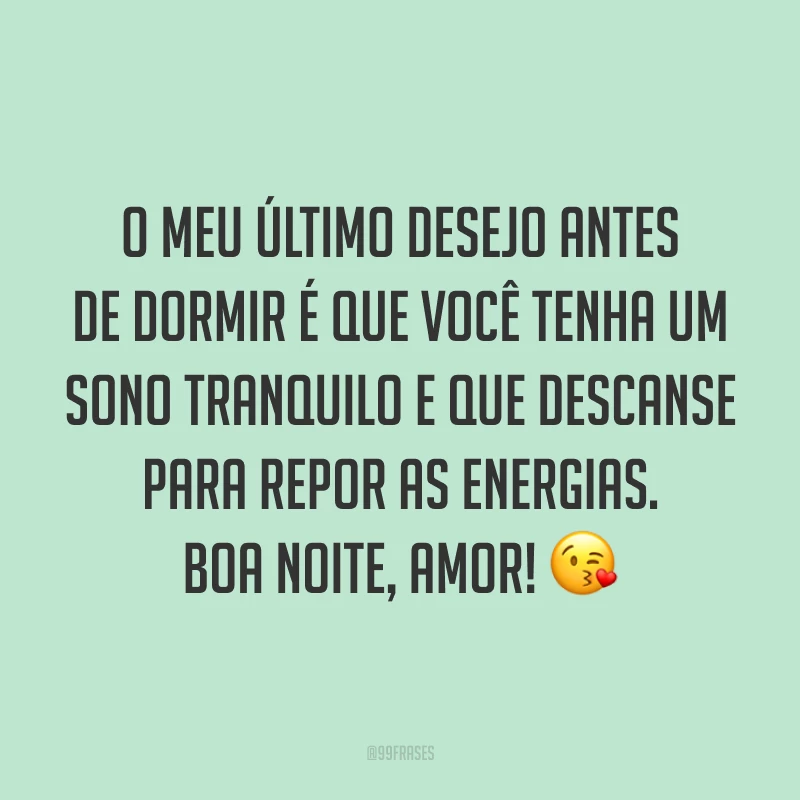 O meu último desejo antes de dormir é que você tenha um sono tranquilo e que descanse para repor as energias. Boa noite, amor! 😘