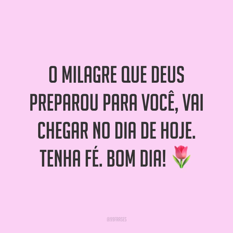 O milagre que Deus preparou para você, vai chegar no dia de hoje. Tenha fé. Bom dia! ?