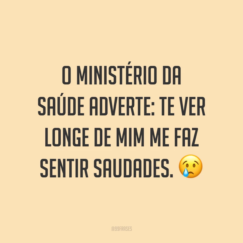 O Ministério da Saúde adverte: te ver longe de mim me faz sentir saudades. 😢