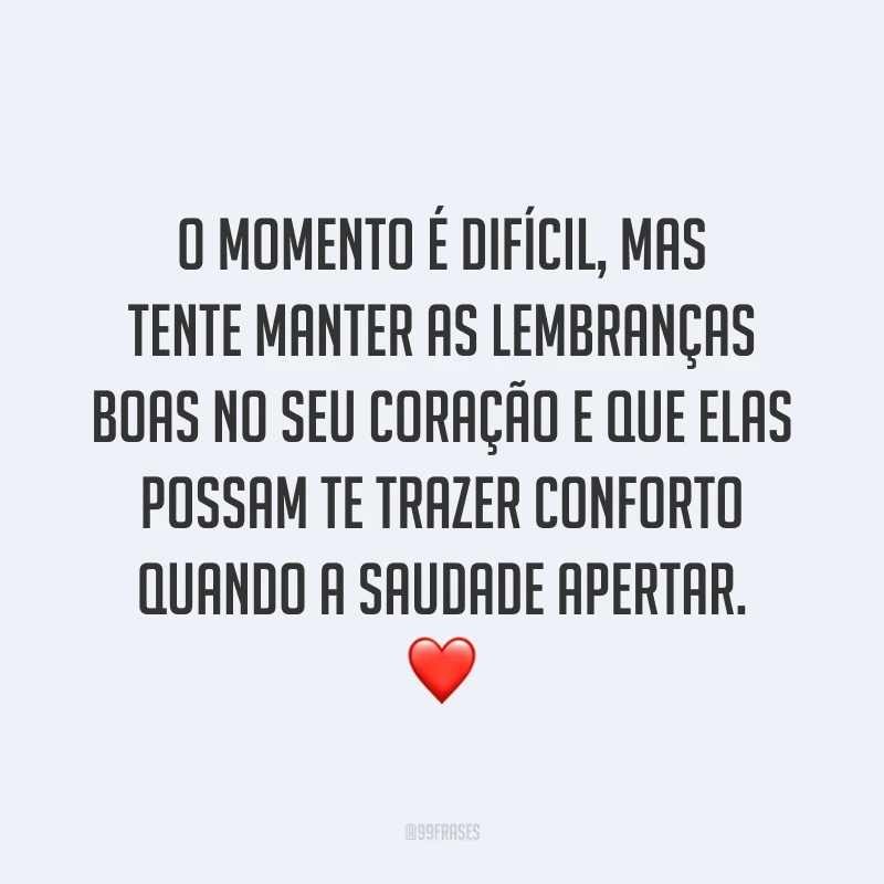 O momento é difícil, mas tente manter as lembranças boas no seu coração e que elas possam te trazer conforto quando a saudade apertar. ❤️