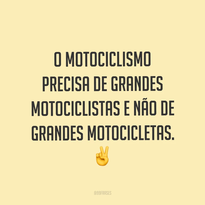O motociclismo precisa de grandes motociclistas e não de grandes motocicletas. ✌